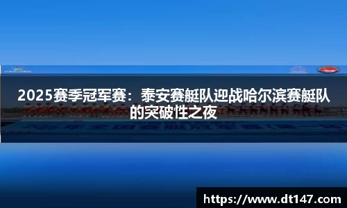 2025赛季冠军赛：泰安赛艇队迎战哈尔滨赛艇队的突破性之夜