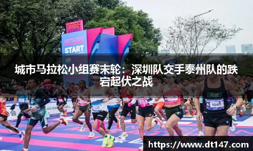 城市马拉松小组赛末轮：深圳队交手泰州队的跌宕起伏之战