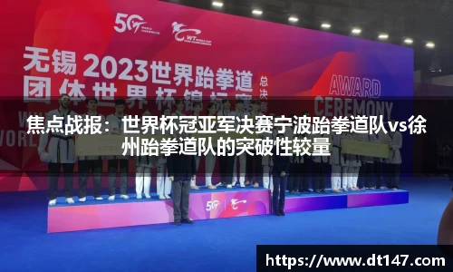 焦点战报：世界杯冠亚军决赛宁波跆拳道队vs徐州跆拳道队的突破性较量