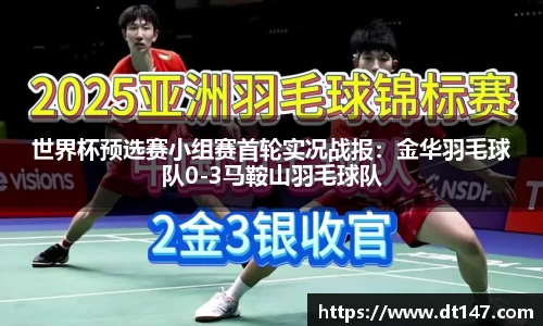 世界杯预选赛小组赛首轮实况战报：金华羽毛球队0-3马鞍山羽毛球队