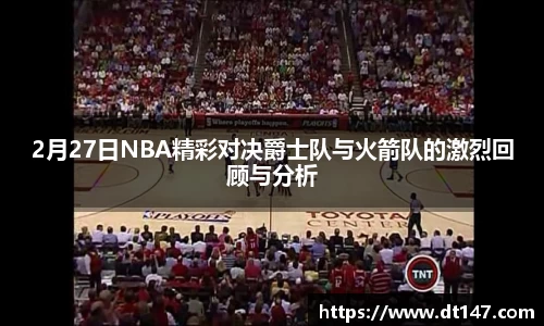 2月27日NBA精彩对决爵士队与火箭队的激烈回顾与分析
