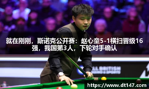 就在刚刚，斯诺克公开赛：赵心童5-1横扫晋级16强，我国第3人，下轮对手确认